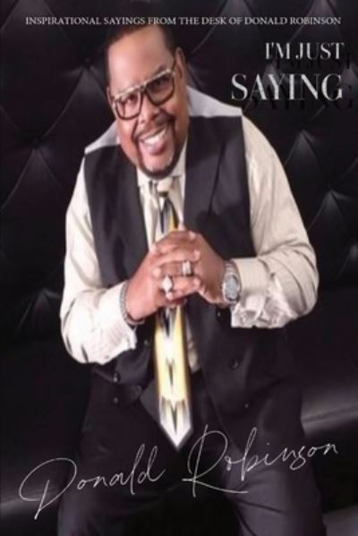 Cover for Donald Robinson · I'm Just Saying - a Collection of Inspirational Sayings from the Desk of Donald Robinson (Book) (2023)