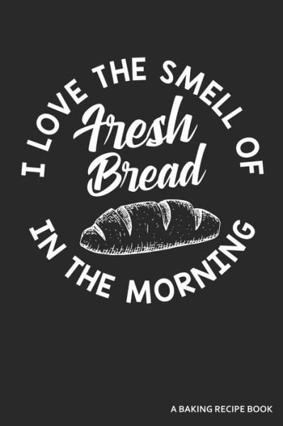 Cover for Zen Studio Publishing · I Love the Smell of Fresh Bread in the Morning a Baking Recipe Book (Taschenbuch) (2019)