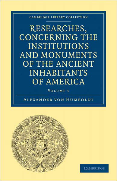 Cover for Alexander von Humboldt · Researches, Concerning the Institutions and Monuments of the Ancient Inhabitants of America, with Descriptions and Views of Some of the Most Striking Scenes in the Cordilleras! - Cambridge Library Collection - Latin American Studies (Paperback Book) (2011)
