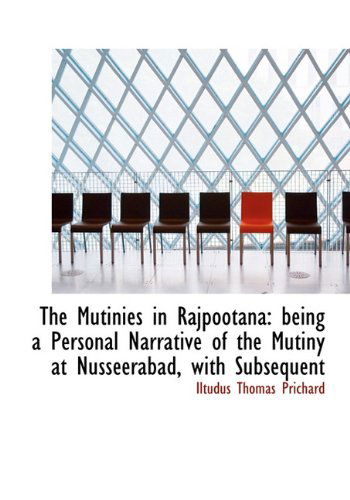 Cover for Iltudus Thomas Prichard · The Mutinies in Rajpootana: Being a Personal Narrative of the Mutiny at Nusseerabad, with Subsequent (Hardcover Book) (2009)