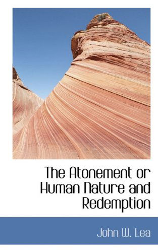 The Atonement or Human Nature and Redemption - John W. Lea - Books - BiblioLife - 9781117698908 - December 15, 2009