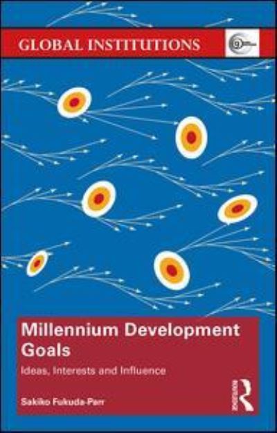 Cover for Fukuda-Parr, Sakiko (The New School, New York, USA) · Millennium Development Goals: Ideas, Interests and Influence - Global Institutions (Inbunden Bok) (2017)