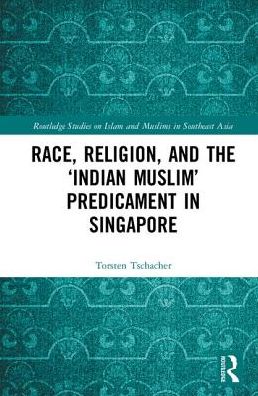 Cover for Tschacher, Torsten (Freie Universitat Berlin, Germany) · Race, Religion, and the ‘Indian Muslim’ Predicament in Singapore - Routledge Studies on Islam and Muslims in Southeast Asia (Hardcover Book) (2017)