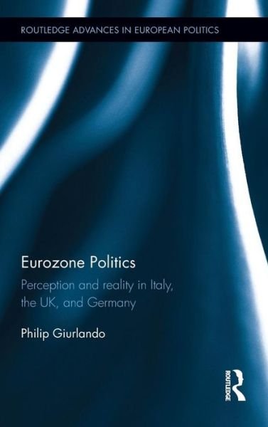 Cover for Giurlando, Philip (Trent University, Canada) · Eurozone Politics: Perception and reality in Italy, the UK, and Germany - Routledge Advances in European Politics (Innbunden bok) (2015)