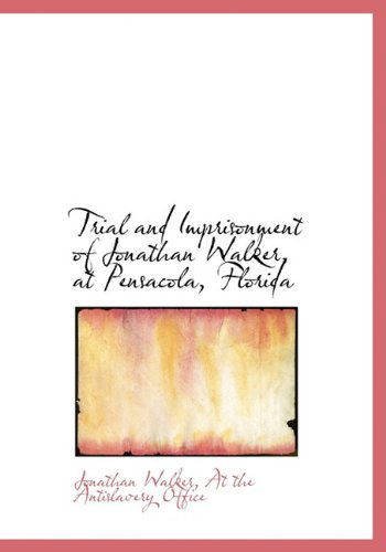 Trial and Imprisonment of Jonathan Walker, at Pensacola, Florida - Jonathan Walker - Books - BiblioLife - 9781140298908 - April 6, 2010