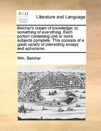 Cover for Wm Belcher · Belcher's Cream of Knowledge; Or, Something of Everything. Each Portion Containing One or More Subjects Complete. This Consists of a Great Variety of (Taschenbuch) (2010)