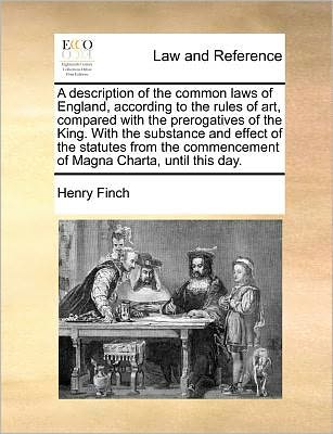 Cover for Henry Finch · A Description of the Common Laws of England, According to the Rules of Art, Compared with the Prerogatives of the King. with the Substance and Effect of (Paperback Book) (2010)