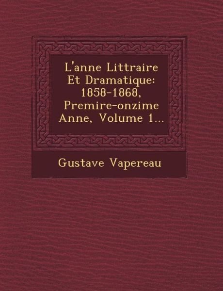 Cover for Gustave Vapereau · L'ann E Litt Raire et Dramatique: 1858-1868, Premi Re-onzi Me Ann E, Volume 1... (Paperback Bog) (2012)
