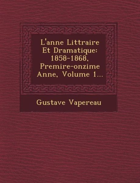 Cover for Gustave Vapereau · L'ann E Litt Raire et Dramatique: 1858-1868, Premi Re-onzi Me Ann E, Volume 1... (Paperback Bog) (2012)