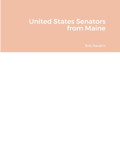 United States Senators from Maine - Bob Navarro - Boeken - Lulu.com - 9781257965908 - 25 juli 2021