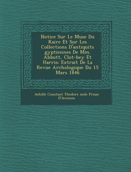 Cover for Achille Constant Th Odore · Notice Sur Le Mus E Du Kaire et Sur Les Collections D'antiquit S Gyptiennes De Mm. Abbott, Clot-bey et Harris: Extrait De La Revue Arch Ologique Du 15 (Paperback Book) (2012)