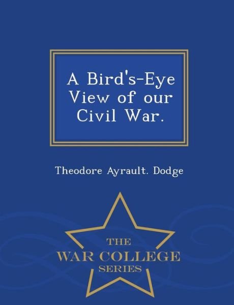 Cover for Theodore Ayrault Dodge · A Bird's-Eye View of Our Civil War. - War College Series (Pocketbok) (2015)