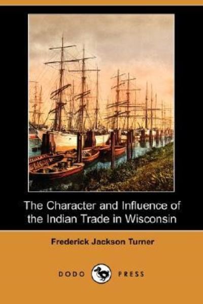 Cover for Frederick Jackson Turner · The Character and Influence of the Indian Trade in Wisconsin (Dodo Press) (Paperback Book) (2008)