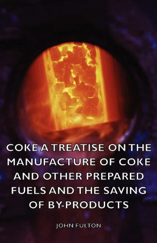 Cover for John Fulton · Coke - a Treatise on the Manufacture of Coke and Other Prepared Fuels and the Saving of By-products (Paperback Book) (2007)