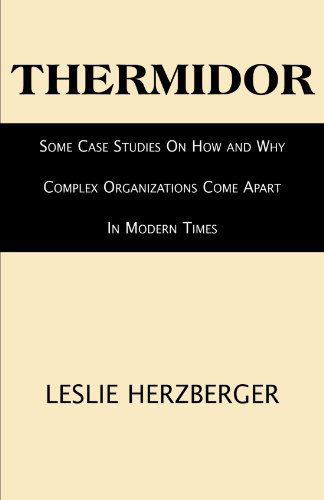 Thermidor: Some Case Studies on How and Why Complex Organizations Come Apart in Modern Times - Leslie Herzberger - Books - Xlibris, Corp. - 9781413455908 - December 27, 2006