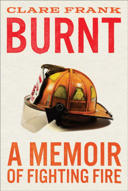Cover for Clare Frank · Burnt: A Memoir of Fighting Fire (Hardcover bog) (2023)