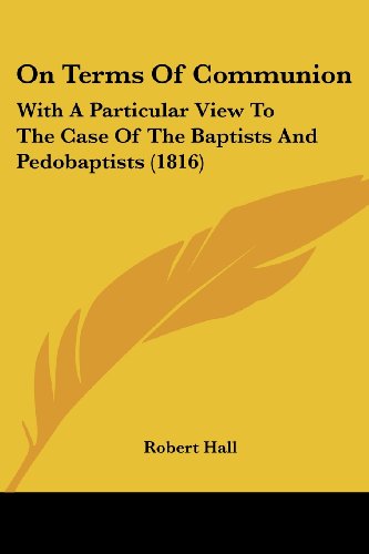 On Terms of Communion: with a Particular View to the Case of the Baptists and Pedobaptists (1816) - Robert Hall - Livros - Kessinger Publishing, LLC - 9781437075908 - 1 de outubro de 2008