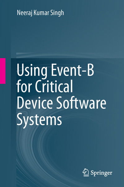 Cover for Neeraj Kumar Singh · Using Event-B for Critical Device Software Systems (Paperback Book) [2013 edition] (2015)