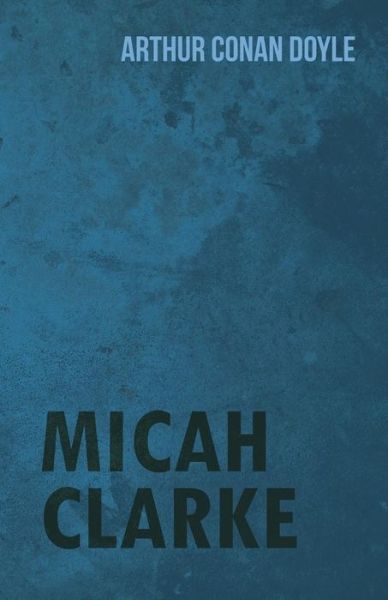Micah Clarke (1888) - Arthur Conan Doyle - Books - Baker Press - 9781447467908 - November 30, 2012