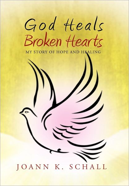 Cover for Joann K Schall · God Heals Broken Hearts: My Story of Hope and Healing (Hardcover Book) (2011)