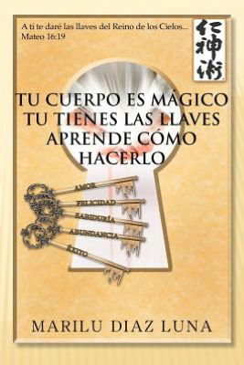 Cover for Marilu Diaz Luna · Tu Cuerpo Es Mágico Tu Tienes Las Llaves Aprende Cómo Hacerlo (Paperback Book) [Spanish edition] (2012)