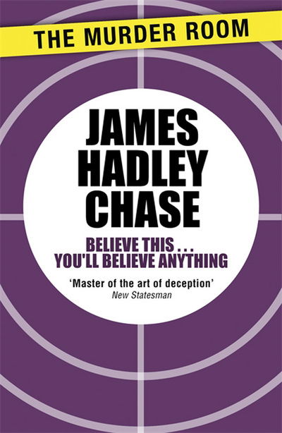 Believe This . . . You'll Believe Anything - Murder Room - James Hadley Chase - Books - The Murder Room - 9781471903908 - December 14, 2013