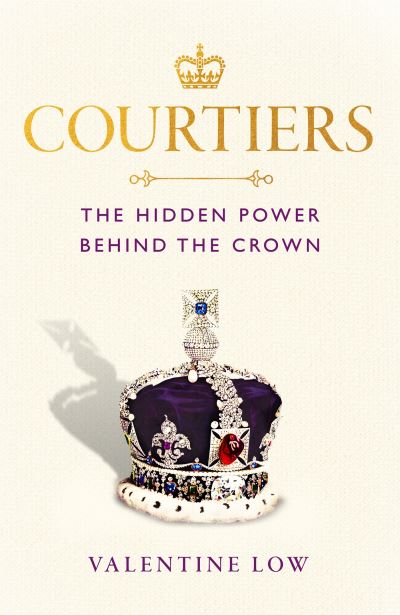 Cover for Valentine Low · Courtiers: The Sunday Times bestselling inside story of the power behind the crown (Hardcover Book) (2022)