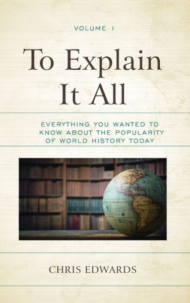 Cover for Chris Edwards · To Explain It All: Everything You Wanted to Know about the Popularity of World History Today (Inbunden Bok) (2019)