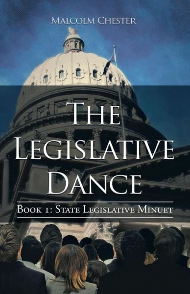 The Legislative Dance: Book I: State Legislative Minuet - Malcolm Chester - Livros - iUniverse - 9781475989908 - 7 de junho de 2013