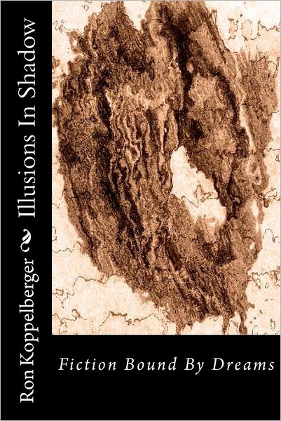 Illusions in Shadow: Fiction Bound by Dreams - Ron W Koppelberger - Boeken - Createspace - 9781478342908 - 2 augustus 2012