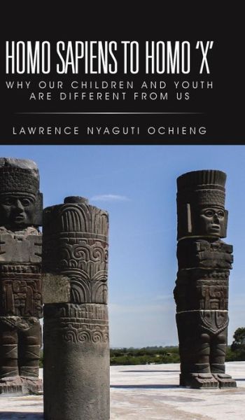 Cover for Lawrence Nyaguti Ochieng · Homo Sapiens to Homo 'x': Why Our Children and Youth Are Different from Us (Hardcover Book) (2015)