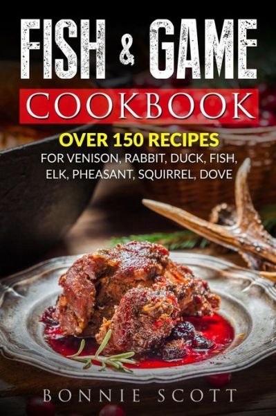 Fish & Game Cookbook - Bonnie Scott - Libros - Createspace - 9781484026908 - 13 de abril de 2013