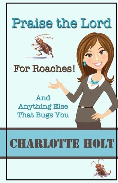 Praise the Lord for Roaches!: and Anything else That Bugs You - Charlotte Holt - Kirjat - CreateSpace Independent Publishing Platf - 9781491208908 - keskiviikko 7. elokuuta 2013