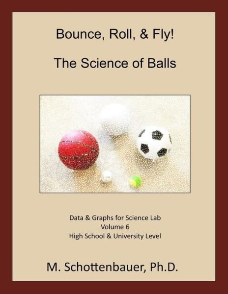 Bounce, Roll, & Fly: the Science of Balls: Volume 6: Data & Graphs for Science Lab - M Schottenbauer - Livros - Createspace - 9781497404908 - 18 de abril de 2014