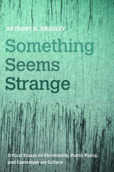 Cover for Anthony B. Bradley · Something Seems Strange : Critical Essays on Christianity, Public Policy, and Contemporary Culture (Paperback Book) (2016)