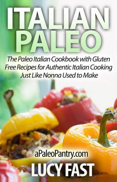 Cover for Lucy Fast · Italian Paleo: the Paleo Italian Cookbook with Gluten Free Recipes for Authentic Italian Cooking Just Like Nonna Used to Make (Pocketbok) (2014)