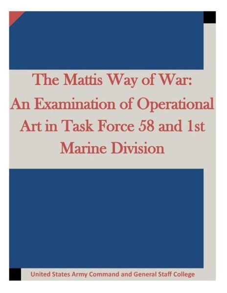 Cover for United States Army Command and General S · The Mattis Way of War: an Examination of Operational Art in Task Force 58 and 1st Marine Division (Paperback Book) (2015)