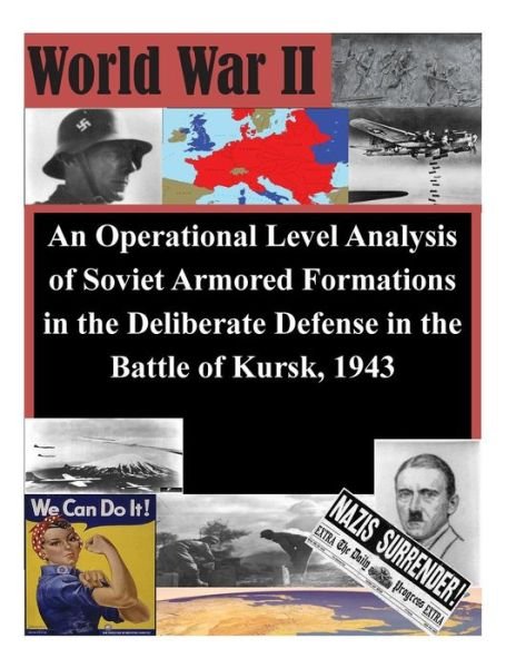 An Operational Level Analysis of Soviet Armored Formations in the Deliberate Defense in the Battle of Kursk, 1943 - U S Army Command and General Staff Coll - Kirjat - Createspace - 9781511733908 - keskiviikko 15. huhtikuuta 2015