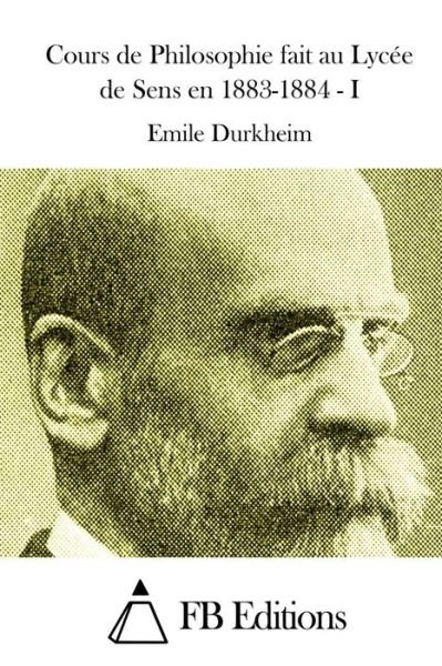Cours De Philosophie Fait Au Lycee De Sens en 1883-1884 - I - Emile Durkheim - Bøger - Createspace - 9781514323908 - 11. juni 2015