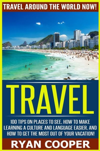 Travel: Travel Around the World Now! - 100 Tips on Places to See, How to Make Learning a Culture and Language Easier, and How - Ryan Cooper - Books - Createspace - 9781517054908 - September 2, 2015
