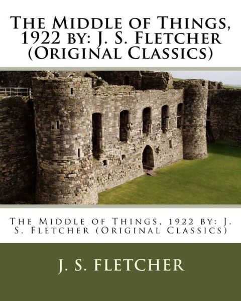 Cover for J S Fletcher · The Middle of Things, 1922 by (Paperback Book) (2016)