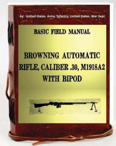 Cover for Unite Infantry United States War Dept · Basic Field Manual, Browning Automatic Rifle, Caliber .30, M1918A2, with Bipod (Paperback Bog) (2016)