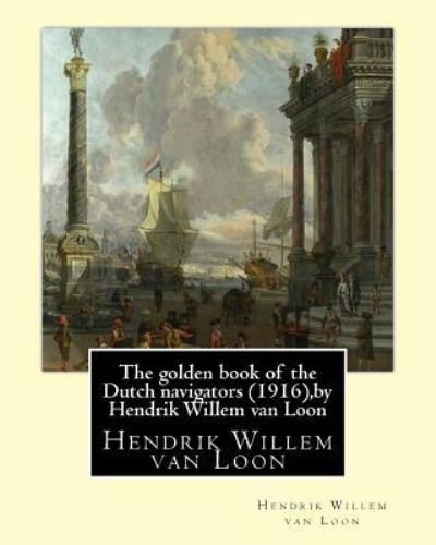 Cover for Hendrik Willem Van Loon · The golden book of the Dutch navigators (1916), by Hendrik Willem van Loon (Paperback Book) (2016)