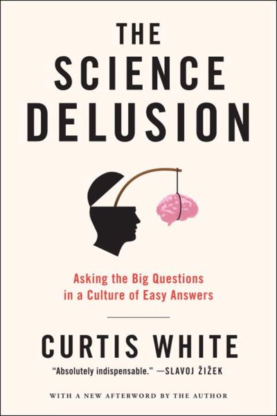 Cover for Curtis White · The Science Delusion: Asking the Big Questions in a Culture of Easy Answers (Paperback Book) (2014)