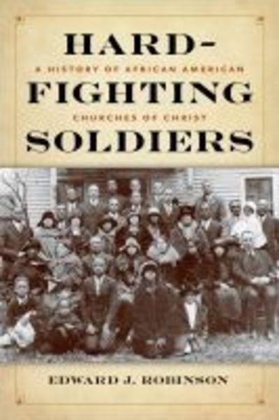 Cover for Edward J. Robinson · Hard-Fighting Soldiers: A History of African American Churches of Christ (Hardcover Book) (2019)