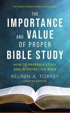 The Importance and Value of Proper Bible Study: How to Properly Study and Interpret the Bible - Reuben a Torrey - Książki - Aneko Press - 9781622457908 - 2022