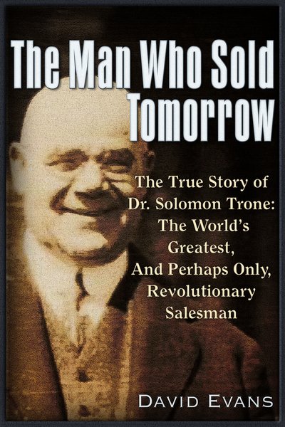 Cover for David Evans · The Man Who Sold Tomorrow: The True Story of Dr. Solomon Trone The World's Greatest &amp; Most Successful &amp; Perhaps Only Revolutionary Salesman (Paperback Book) (2019)