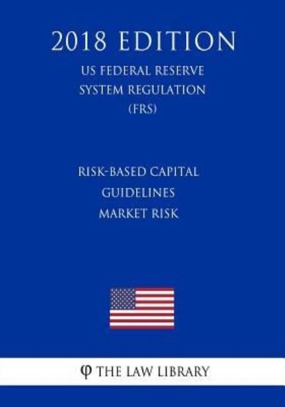 Cover for The Law Library · Risk-Based Capital Guidelines - Market Risk (Us Federal Reserve System Regulation) (Frs) (2018 Edition) (Pocketbok) (2018)
