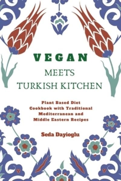 Cover for Seda Dayioglu · Vegan Meets Turkish Kitchen: Plant Based Diet Cookbook with Traditional Mediterranean and Middle Eastern Recipes (Taschenbuch) (2019)