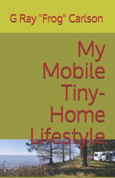 Cover for G Ray Carlson · My Mobile Tiny-Home Lifestyle (Pocketbok) (2019)